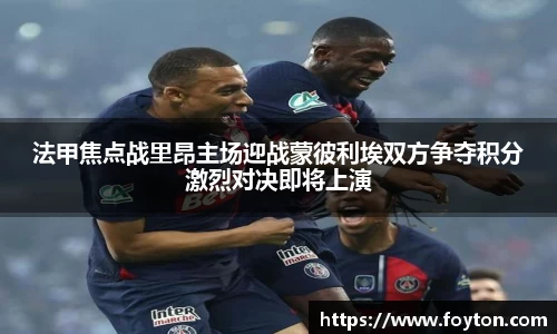 法甲焦点战里昂主场迎战蒙彼利埃双方争夺积分激烈对决即将上演
